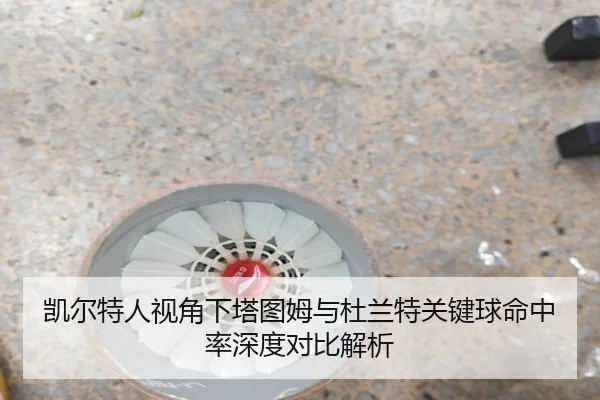 凯尔特人视角下塔图姆与杜兰特关键球命中率深度对比解析