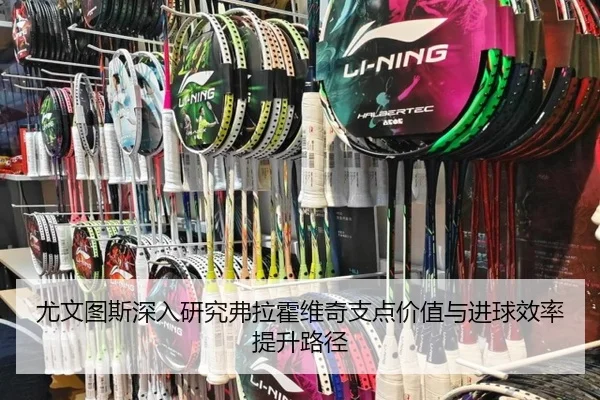 尤文图斯深入研究弗拉霍维奇支点价值与进球效率提升路径
