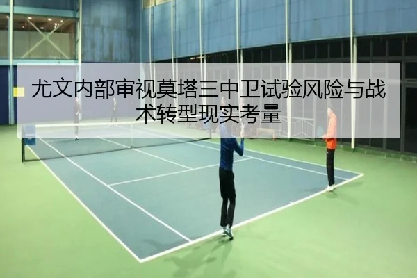 尤文内部审视莫塔三中卫试验风险与战术转型现实考量
