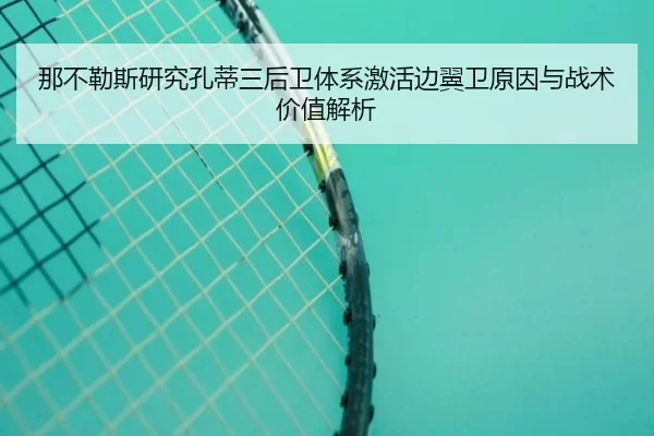 那不勒斯研究孔蒂三后卫体系激活边翼卫原因与战术价值解析