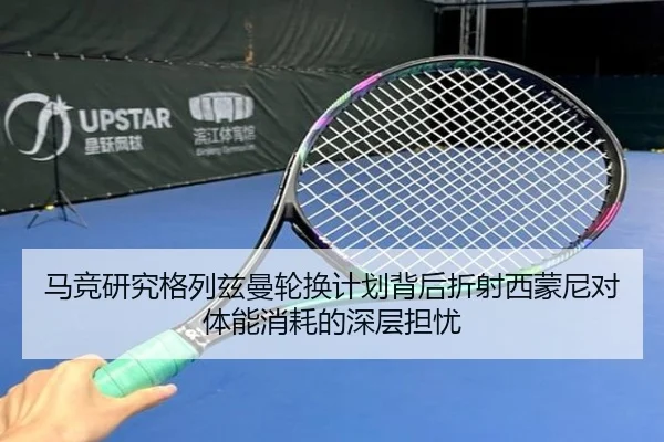 马竞研究格列兹曼轮换计划背后折射西蒙尼对体能消耗的深层担忧