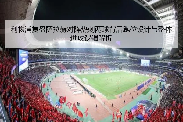 利物浦复盘萨拉赫对阵热刺两球背后跑位设计与整体进攻逻辑解析